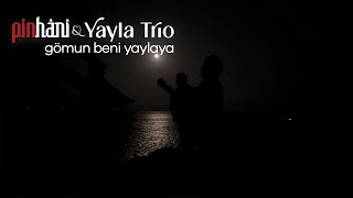 Pinhâni & Yayla Trio - Gömun Beni Yaylaya 