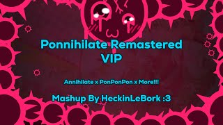 Ponnihilate Remastered Vip [Annihilate X Ponponpon X The Spectre & More!] | Mashup By Heckinlebork