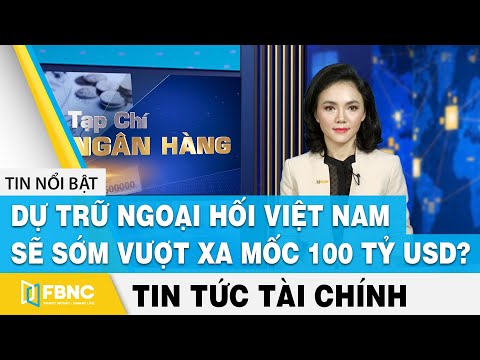 Tin tức tài chính 4/4 | Dự trữ ngoại hối Việt Nam sẽ sớm vượt xa mốc 100 tỷ USD ? | FBNC