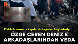 Elektrik Akımına Kapılarak Hayatını Kaybeden Özge Ceren Denize Arkadaşlarından Veda