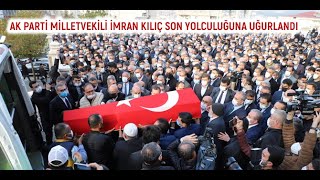 AK PARTİ MİLLETVEKİLİ İMRAN KILIÇ SON YOLCULUĞUNA UĞURLANDI