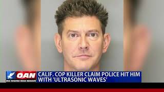 Calif. cop killer claim police hit him with 'ultrasonic waves'