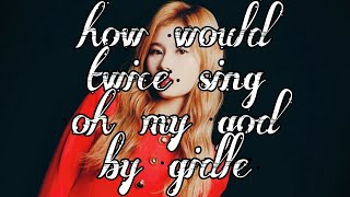How Would Twice Sing Gidle Oh My God Line Distribution