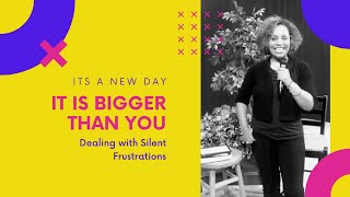 It Is BIGGER than You | Dealing with Silent Frustrations