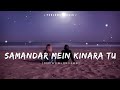 Samandar Mein Kinara Tu | [Slowed+Reverb] |Feelers Music