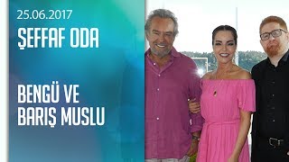 Bengü Ve Barış Muslu, Şeffaf Odaya Konuk Oldu - 25.06.2017 Pazar