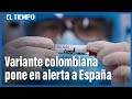 Covid 19: variante colombiana causa preocupación en España