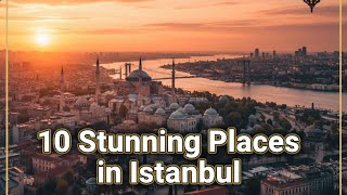 Istanbuls 10 Most Stunning Locations