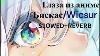 Wicsur/Бискас - Глаза Из Аниме (Slowed+Reverb)