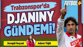 Trabzonsporda Djaniny Gündemi Adem Yiğit Trabzonspor