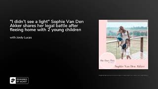 "I didn't see a light" Sophie Van Den Akker shares her legal battle after fleeing home with 2 you...