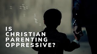 Is Christian Parenting Oppressive?