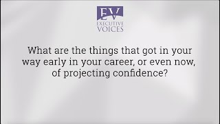 What got in your way early in your career or still gets in your way of projecting confidence?