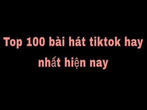 Top 100 Bài Hát Được Dùng Nhiều Nhất Trên TikTok Hiện Nay - TikTok Music