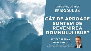 Unde Esti, Omule? | Episodul 54 | Cat de aproape suntem de revenirea Domnului Isus? | Teofil Ciortuz