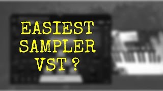 Which is the Easiest Sampler VST on the planet ?