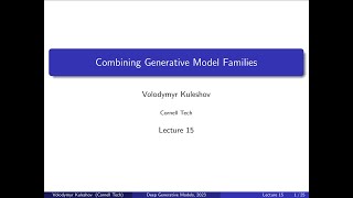 Cornell CS 6785: Deep Generative Models. Lecture 15: Combining Generative Model Families
