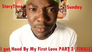 STORYTIME SUNDAY : I GOT HOED BY MY FIRST LOVE PART 2 (FINALE)