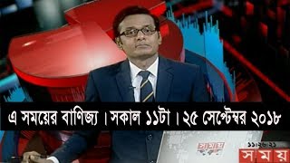 এ সময়ের বাণিজ্য | সকাল ১১টা | ২৫ সেপ্টেম্বর ২০১৮ | Somoy tv business news | Latest Bangladesh News