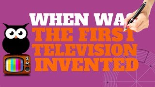 WHEN WAS THE FIRST TELEVISION INVENTED | ALL YOU NEED TO KNOW