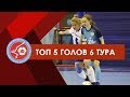 5 лучших голов 6 тура 5 лучших голов 6 тура
