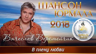 Вячеслав Веремейчик - В Плену Любви (Шансон - Юрмала 2018)