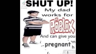 Shut Up My Dad Works For Roblox