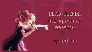 Dead Blonde - Под Красною Звездой (Speed Up)