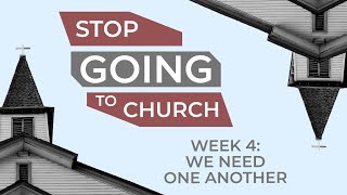 Stop Going to Church - Week 4 - We Need One Another