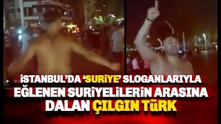 İstanbul'da eğlenen Suriyeli grubun arasına dalıp dağıtan Çılgın Türk!