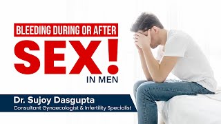 Bleeding during or after sex in men: Causes and Treatment by Dr Sujoy Dasgupta