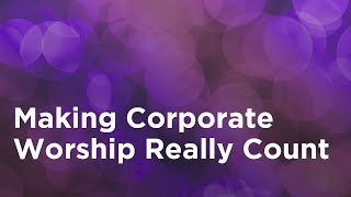 Making Corporate Worship Really Count