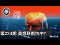 局座时评224:半岛和湾湾分量不够,美国想“联俄抗中”来打贸易战?