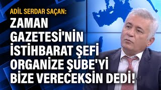 Adil Serdar Saçan Zaman Gazetesinin Istihbarat Şefi Organize Şubeyi Bize Vereceksin Dedi