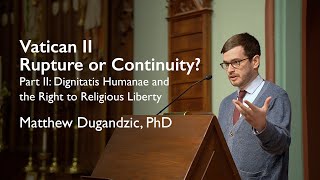 Vatican II: Rupture or Continuity? Part 2: Dignitatis Humanae, Speaker: Matthew Dugandzic, PhD