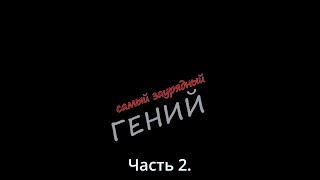 Самый Заурядный Гений. Часть 2Я.
