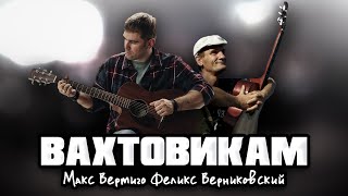 Макс Вертиго, Феликс Верниковский - Вахтовикам