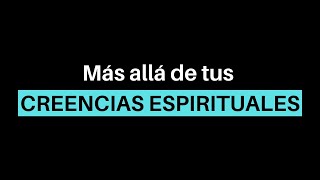 Más allá de tus CREENCIAS ESPIRITUALES