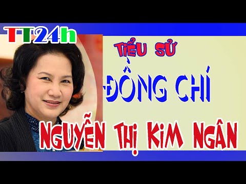 Tiểu sử Đồng chí Nguyễn THị Kim Ngân-CHỦ TỊCH QUỐC HỘI NƯỚC VIỆT NAM