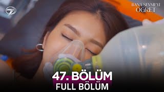 Bana Sevmeyi Öğret 47. Bölüm