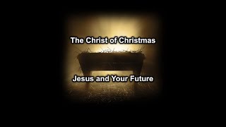 The Christ of Christmas - Jesus and Your Future