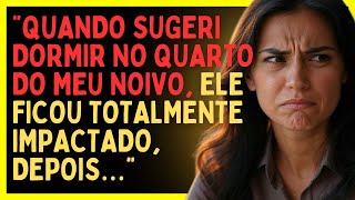 Quando Sugeri Dormir No Quarto Do Meu Noivo, Ele Ficou Totalmente Impactado, Depois