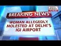 Woman allegedly molested Delhi's airport