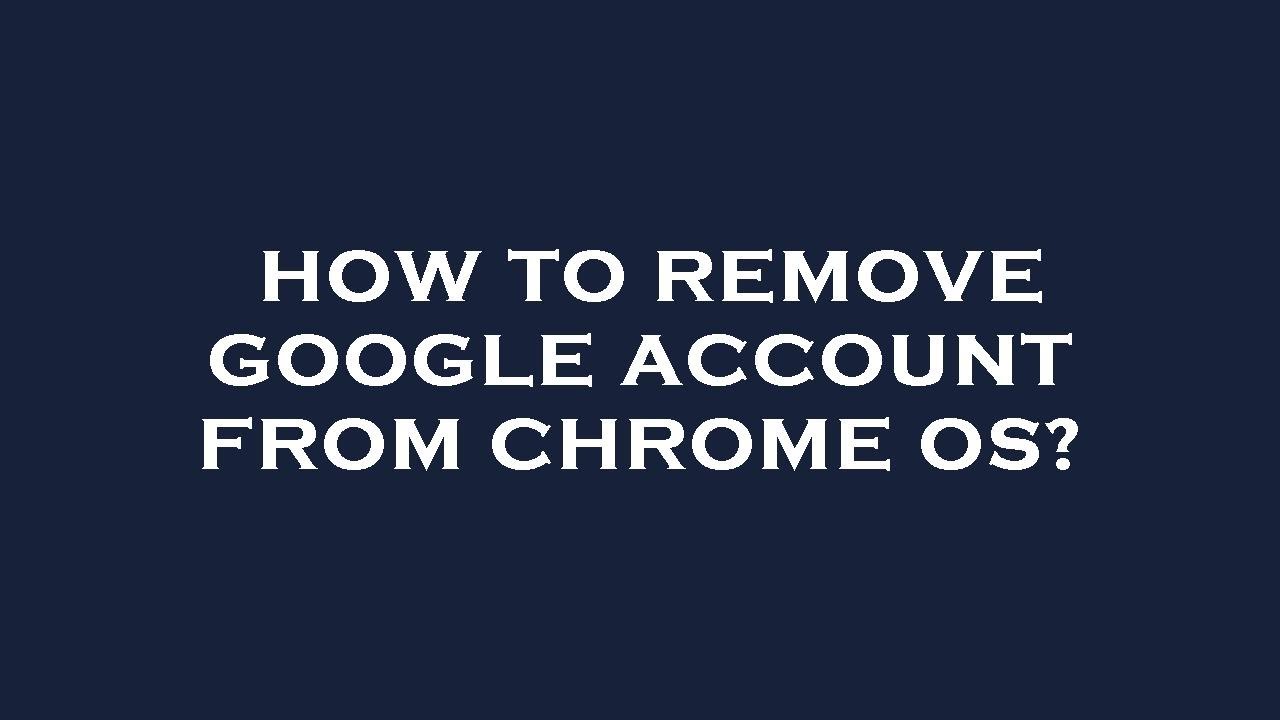 How to remove google account from chrome os? How to remove google account from chrome os?
