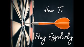 How To Pray Effectively (Part 4 of 4)
