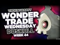 Wondertrade Wednesday LIVE! - Week 44 [Duskull] PART ONE