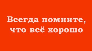 Всегда Помните, Что Всё Хорошо