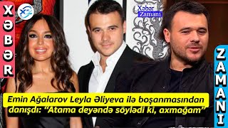 Emin Ağalarov Leyla Əliyeva ilə boşanmasından danışdı: “Atama deyəndə söylədi ki