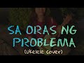 Sa Oras ng Problema with Lyrics and Chords (ukelele cover)