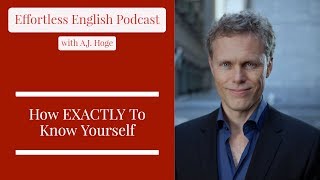 How Exactly To Know Yourself Effortless English Podcast With A.j. Hoge